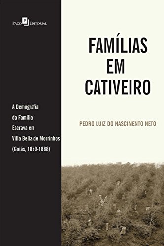 Capa do livro: Famílias em Cativeiro: A Demografia da Família Escrava em Villa Bella de Morrinhos (Goiás, 1850-1888) - Ler Online pdf