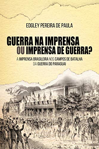 Capa do livro: Guerra na Imprensa ou Imprensa de Guerra?; A Imprensa Brasileira nos Campos de Batalha da Guerra do Paraguai - Ler Online pdf