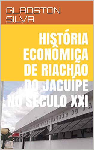 Capa do livro: HISTÓRIA ECONÔMICA DE RIACHÃO DO JACUÍPE NO SÉCULO XXI - Ler Online pdf
