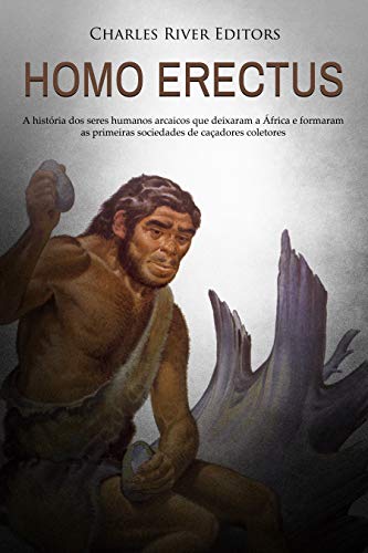Capa do livro: Homo erectus: A história dos seres humanos arcaicos que deixaram a África e formaram as primeiras sociedades de caçadores coletores - Ler Online pdf