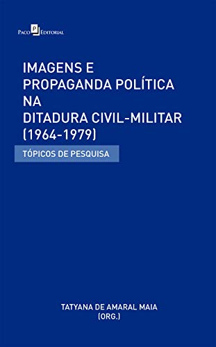 Capa do livro: Imagens e Propaganda Política na Ditadura Civil-Militar (1964-1979): Tópicos de Pesquisa - Ler Online pdf