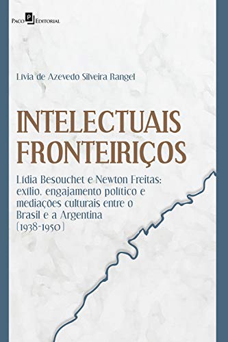 Capa do livro: INTELECTUAIS FRONTEIRIÇOS: LÍDIA BESOUCHET E NEWTON FREITAS: EXÍLIO, ENGAJAMENTO POLÍTICO E MEDIAÇÕES CULTURAIS ENTRE O BRASIL E A ARGENTINA (1938-1950) - Ler Online pdf