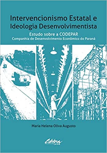 Capa do livro: Intervencionismo estatal e ideologia desenvolvimentista: estudo sobre a CODEPAR – Companhia de Desenvolvimento Econômico do Paraná - Ler Online pdf