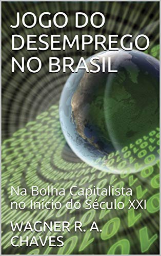 Livro PDF JOGO DO DESEMPREGO NO BRASIL: Na Bolha Capitalista no Início do Século XXI