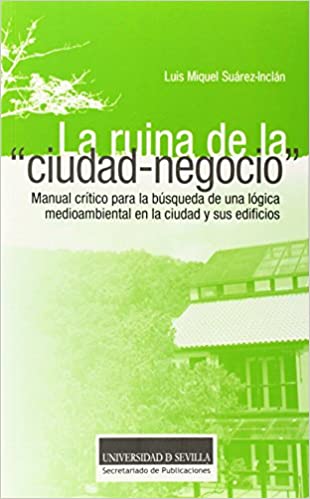 Capa do livro: La ruina de la “ciudad-negocio”: Manual crítico para la búsqueda de una lógica medioambiental en la ciudad y sus edificios: 2 - Ler Online pdf