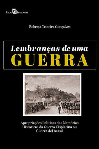 Capa do livro: Lembranças de uma Guerra: Apropriações Políticas das Memórias Históricas da Guerra Cisplatina ou Guerra del Brasil - Ler Online pdf