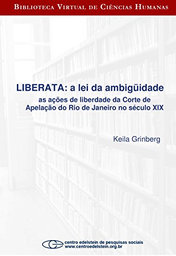 Livro PDF Liberata – a lei da ambigüidade as ações de liberdade da Corte de Apelação do Rio de Janeiro no século XI