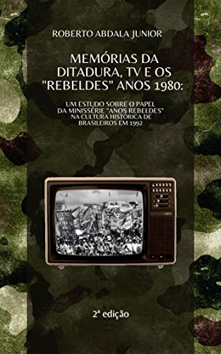 Capa do livro: MEMÓRIAS DA DITADURA, TV E OS “REBELDES” ANOS 1980: : Um estudo sobre o papel da minissérie “Anos Rebeldes” na cultura histórica de brasileiros em 1992 - Ler Online pdf