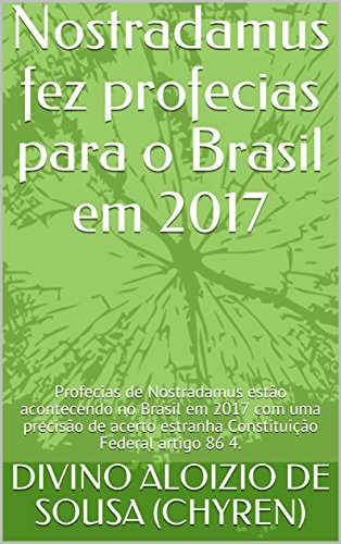 Livro PDF Nostradamus fez profecias para o Brasil em 2017: Profecias de Nostradamus estão acontecendo no Brasil em 2017 com uma precisão de acerto estranha Constituição Federal artigo 86 4. (Nostradamus 1)
