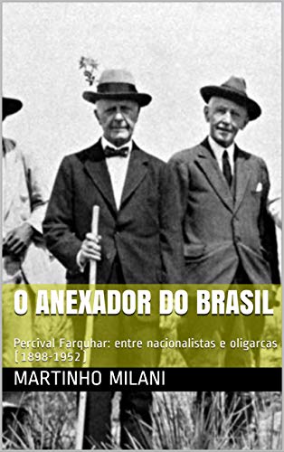 Capa do livro: O Anexador do Brasil: Percival Farquhar: entre nacionalistas e oligarcas (1898-1952) - Ler Online pdf