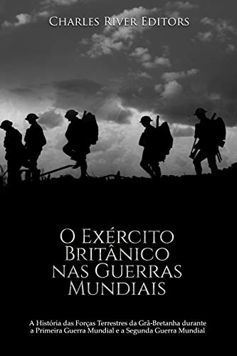 Capa do livro: O Exército Britânico nas Guerras Mundiais: A História das Forças Terrestres da Grã-Bretanha durante a Primeira Guerra Mundial e a Segunda Guerra Mundial - Ler Online pdf