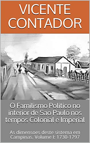 Capa do livro: O Familismo Politico no interior de Sao Paulo nos tempos Colonial e Imperial: As dimensoes deste sistema em Campinas. Volume I: 1730-1797 - Ler Online pdf
