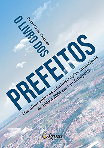 Capa do livro: O Livro dos Prefeitos: Um olhar sobre as administrações municipais de 1949 a 2004 em Cordeirópolis - Ler Online pdf