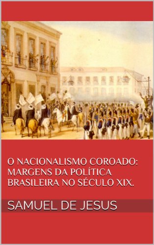 Capa do livro: O Nacionalismo Coroado: margens da política brasileira no século XIX. (Pensar o Brasil Livro 3) - Ler Online pdf