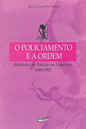 Livro PDF O policiamento e a ordem: histórias da polícia em Londrina: 1948-1962 (Atualidade acadêmica)