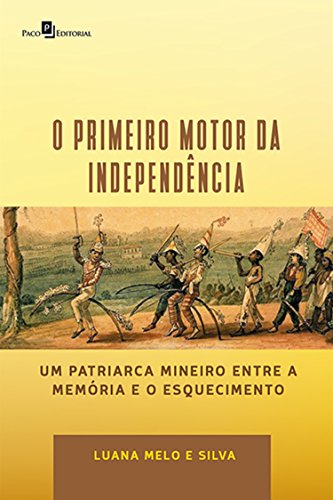 Capa do livro: “O Primeiro Motor da Independência”: Um Patriarca Mineiro Entre a Memória e o Esquecimento - Ler Online pdf