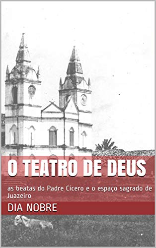 Capa do livro: O Teatro de Deus: as beatas do Padre Cícero e o espaço sagrado de Juazeiro - Ler Online pdf