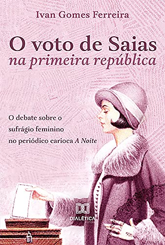 Capa do livro: O voto de Saias na primeira república: o debate sobre o sufrágio feminino no periódico carioca A Noite - Ler Online pdf