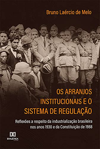 Capa do livro: Os arranjos institucionais e o sistema de regulação: reflexões a respeito da industrialização brasileira nos anos 1930 e da Constituição de 1988 - Ler Online pdf