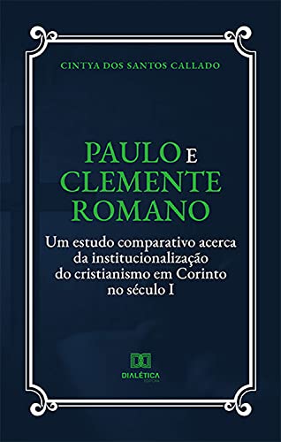 Livro PDF: Paulo e Clemente Romano: um estudo comparativo acerca da institucionalização do cristianismo em Corinto no século I