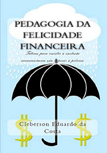 Livro PDF: PEDAGOGIA DA FELICIDADE FINANCEIRA: Táticas para resistir à exclusão socioeconômica e/ou superar à pobreza