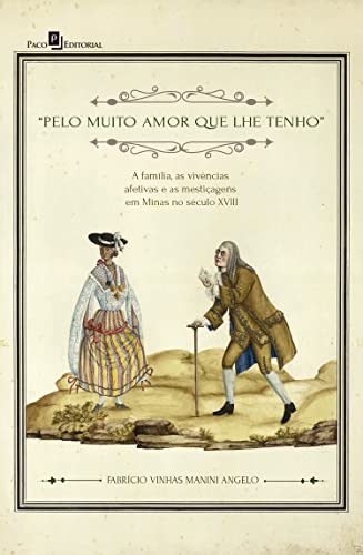Livro PDF Pelo muito amor que lhe tenho: A família, as vivências afetivas e as mestiçagens em Minas no século XVIII