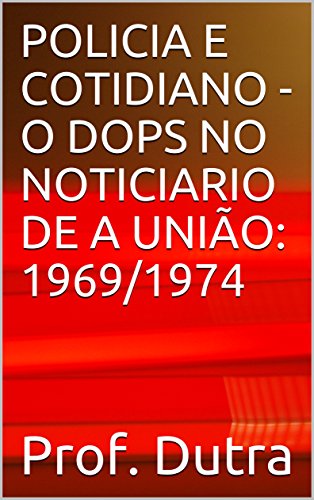 Capa do livro: POLICIA E COTIDIANO – O DOPS NO NOTICIARIO DE A UNIÃO: 1969/1974 - Ler Online pdf
