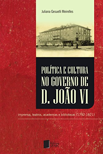 Capa do livro: Política e cultura no governo de Dom João VI: imprensa, teatros, academias e bibliotecas (1792-1821) - Ler Online pdf