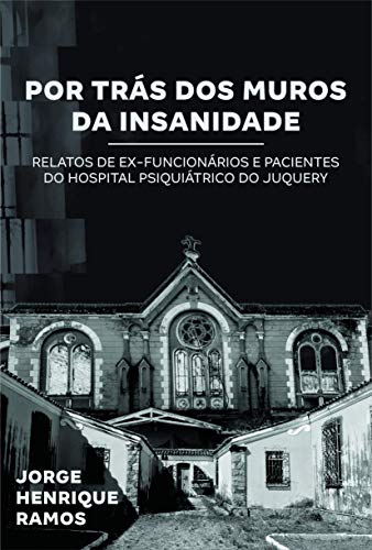 Livro PDF POR TRÁS DOS MUROS DA INSANIDADE: Relatos de ex-pacientes e funcionários do Hospital Psiquiátrico do Juquery