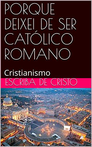 Capa do livro: PORQUE DEIXEI DE SER CATÓLICO ROMANO: Cristianismo - Ler Online pdf