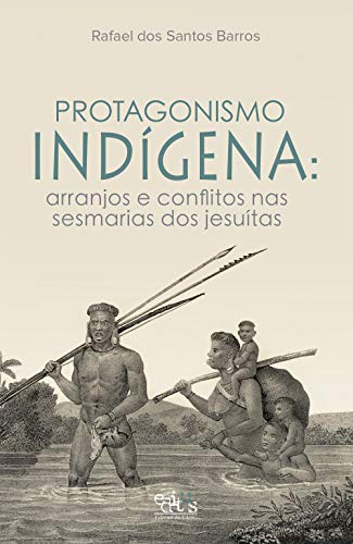 Capa do livro: Protagonismo Indígena: arranjos e conflitos nas sesmarias dos jesuítas - Ler Online pdf