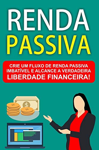 Livro PDF Renda Passiva: Crie um fluxo de Renda Passiva imbatível e alcance a verdadeira Liberdade Financeira!
