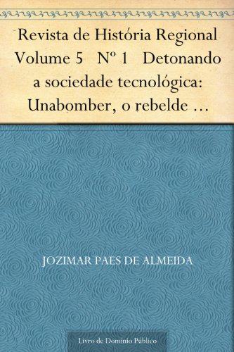Livro PDF Revista de História Regional Volume 5 Nº 1 Detonando a sociedade tecnológica: Unabomber o rebelde explosivo