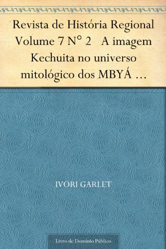 Livro PDF Revista de História Regional Volume 7 N° 2 A imagem Kechuita no universo mitológico dos MBYÁ Guarani