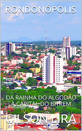 Capa do livro: RONDONÓPOLIS: DA RAINHA DO ALGODÃO À CAPITAL DO BITREM - Ler Online pdf