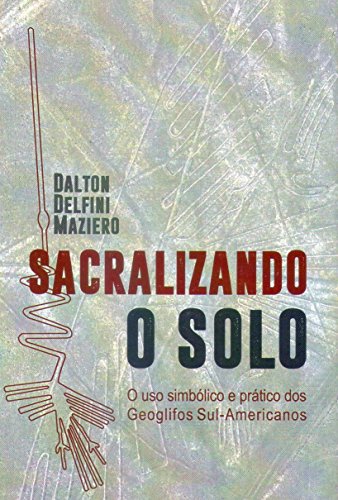 Capa do livro: Sacralizando o Solo: O uso simbólico e prático dos Geoglifos Sul-Americanos - Ler Online pdf
