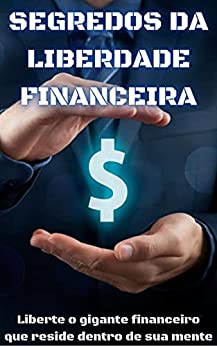 Livro PDF Segredos da Liberdade Financeira: Liberte o gigante financeiro que reside dentro de sua mente