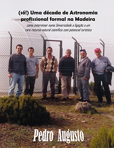 Livro PDF: (só!) Uma década de Astronomia profissional formal na Madeira: como exterminar numa Universidade a ligação a um raro