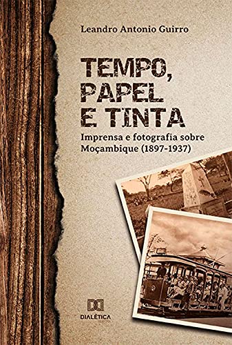 Capa do livro: Tempo, Papel e Tinta: imprensa e fotografia sobre Moçambique (1897- 1937) - Ler Online pdf