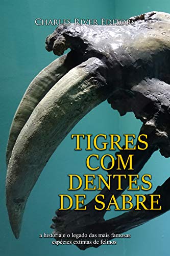 Capa do livro: Tigres com dentes de sabre: a história e o legado das mais famosas espécies extintas de felinos - Ler Online pdf