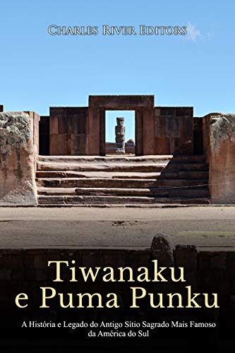 Capa do livro: Tiwanaku e Puma Punku: A História e Legado do Antigo Sítio Sagrado Mais Famoso da América do Sul - Ler Online pdf