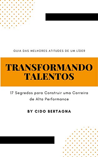 Capa do livro: TRANSFORMANDO TALENTOS: 17 SEGREDOS PARA CONSTRUIR UMA CARREIRA DE ALTA PERFORMANCE - Ler Online pdf