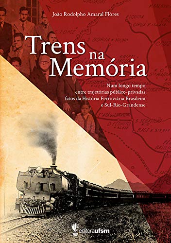 Capa do livro: Trens na memória: num longo tempo, entre trajetórias público-privadas fatos da história ferroviária brasileira e Sul-Rio-Grandense - Ler Online pdf