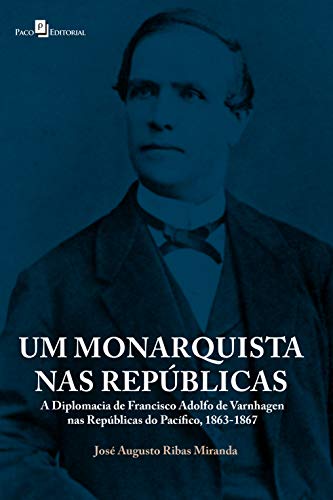 Livro PDF: Um monarquista nas repúblicas: A diplomacia de Francisco Adolfo de Varnhagen nas Repúblicas do Pacífico, 1863-1867