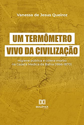 Capa do livro: Um termômetro vivo da civilização: higiene pública e cólera-morbo na Gazeta Medica da Bahia (1866-1870) - Ler Online pdf