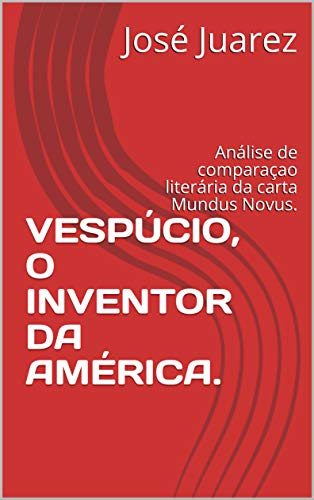 Livro PDF VESPÚCIO, O INVENTOR DA AMÉRICA.: Análise de comparaçao literária da carta Mundus Novus.
