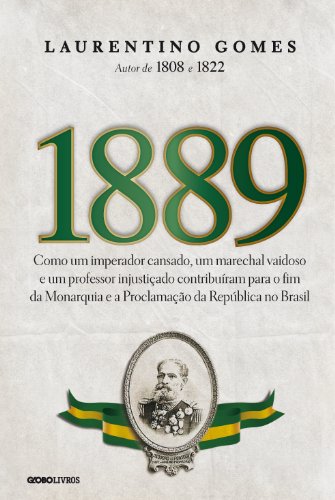 Capa do livro: 1889 – Como um imperador cansado, um marechal vaidoso e um professor injustiçado contribuíram para o fim da Monarquia e a Proclamação da República no Brasil - Ler Online pdf