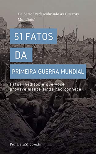 Capa do livro: 51 Fatos da Primeira Guerra Mundial: Revelando fatos inéditos e poucos conhecidos sobre a Grande Guerra (Redescobrindo as Guerras Mundiais Livro 1) - Ler Online pdf