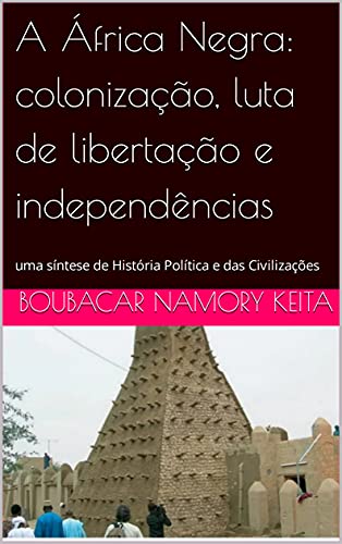 Capa do livro: A África Negra: colonização, luta de libertação e independências: uma síntese de História Política e das Civilizações - Ler Online pdf