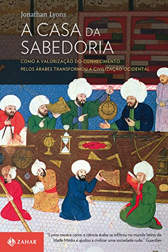 Capa do livro: A casa da sabedoria: Como a valorização do conhecimento pelos árabes transformou a civilização ocidental - Ler Online pdf